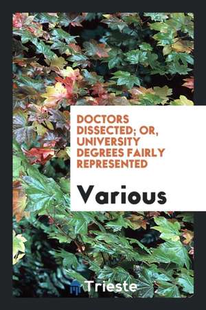 Doctors Dissected; Or, University Degrees Fairly Represented de Various