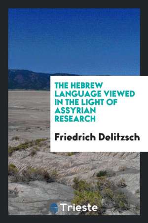 The Hebrew Language Viewed in the Light of Assyrian Research de Friedrich Delitzsch