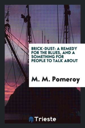 Brick-Dust: A Remedy for the Blues, and a Something for People to Talk about de M. M. Pomeroy