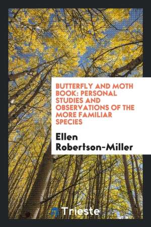 Butterfly and Moth Book: Personal Studies and Observations of the More Familiar Species de Ellen Robertson-Miller