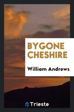 Bygone Cheshire de William Andrews