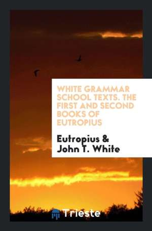 White Grammar School Texts. the First and Second Books of Eutropius de Eutropius