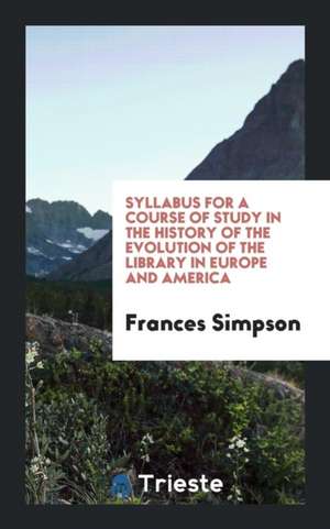 Syllabus for a Course of Study in the History of the Evolution of the Library in Europe and America de Frances Simpson