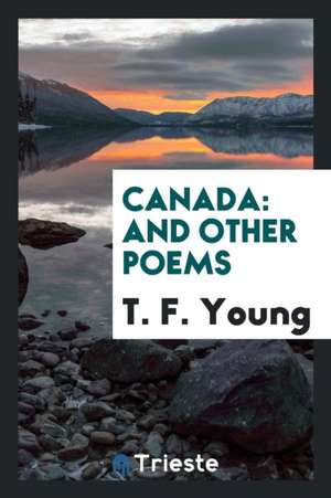 Canada: And Other Poems de T. F. Young