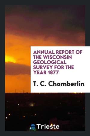 Annual Report of the Wisconsin Geological Survey for the Year 1877 de T. C. Chamberlin