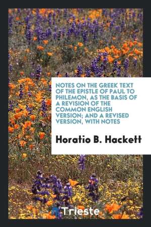 Notes on the Greek Text of the Epistle of Paul to Philemon, as the Basis of a Revision of the Common English Version; And a Revised Version, with Note de Horatio Balch Hackett