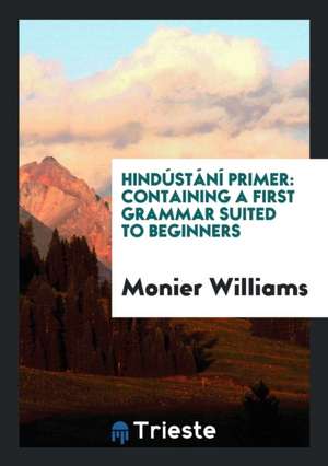 Hindústání Primer: Containing a First Grammar Suited to Beginners, and a ... de Monier Williams