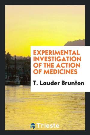 Experimental Investigation of the Action of Medicines de T. Lauder Brunton