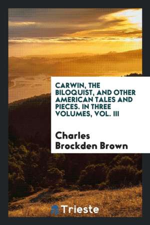 Carwin, the Biloquist, and Other American Tales and Pieces. in Three Volumes, Vol. III de Charles Brockden Brown