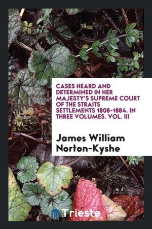 Cases Heard and Determined in Her Majesty's Supreme Court of the Straits ... de James William Norton-Kyshe