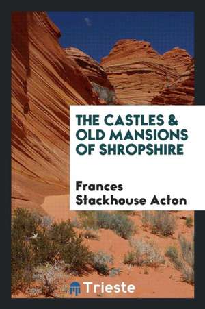 The Castles & Old Mansions of Shropshire de Frances Stackhouse Acton