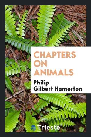 Chapters on Animals de Philip Gilbert Hamerton