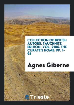 Collection of British Autors. Tauchnitz Edition. Vol. 2106. the Curate's Home; Pp. 1-95 de Agnes Giberne