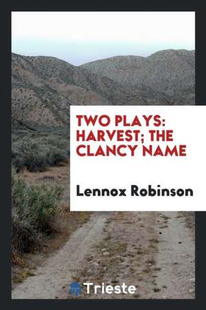 Two Plays: Harvest; The Clancy Name de Lennox Robinson