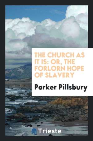 The Church as It Is: Or, the Forlorn Hope of Slavery de Parker Pillsbury