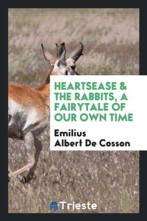 Heartsease & the Rabbits, a Fairytale of Our Own Time de Emilius Albert De Cosson