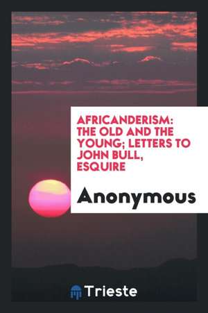 Africanderism: The Old and the Young; Letters to John Bull, Esquire de Anonymous