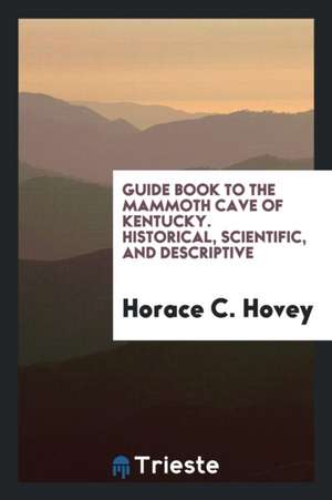 Guide Book to the Mammoth Cave of Kentucky: Historical, Scientific, and ... de Horace C. Hovey