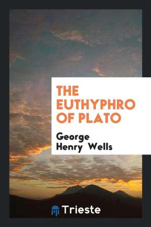 The Euthyphro of Plato with an Intr. and Notes by G.H. Wells de Plato