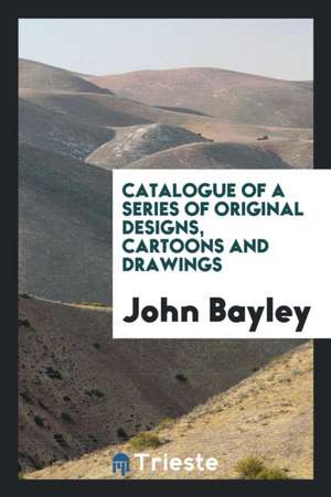 Catalogue of a Series of Original Designs, Cartoons and Drawings de John Bayley