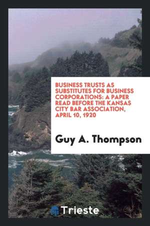 Business Trusts as Substitutes for Business Corporations: A Paper Read ... de Guy A. Thompson