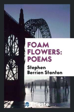 Foam Flowers: Poems de Stephen Berrien Stanton