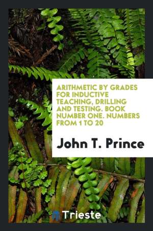 Arithmetic by Grades for Inductive Teaching, Drilling and Testing. Book Number One. Numbers from 1 to 20 de John T. Prince