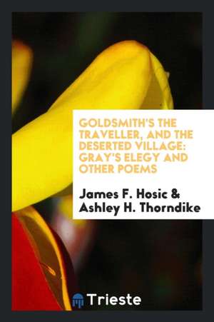 Goldsmith's the Traveller, and the Deserted Village: Gray's Elegy and Other Poems de James F. Hosic