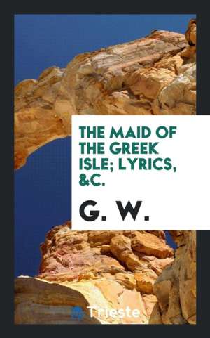 The Maid of the Greek Isle; Lyrics, &c. de G. W.