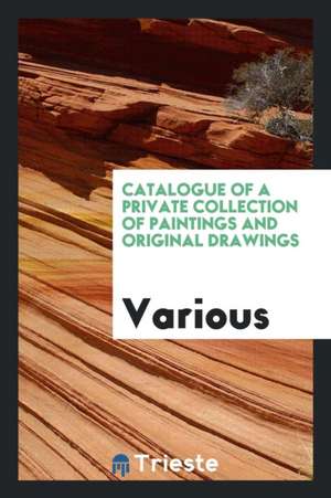 Catalogue of a Private Collection of Paintings and Original Drawings de Various