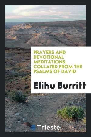 Prayers and Devotional Meditations, Collated from the Psalms of David de Elihu Burritt