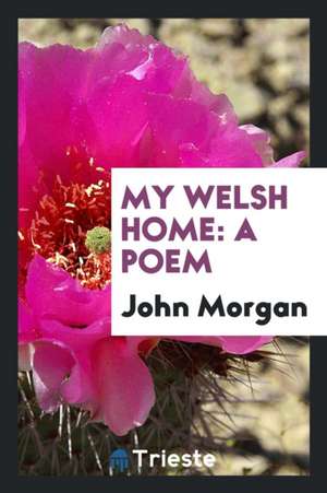 My Welsh Home: A Poem de John Morgan