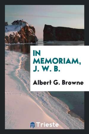 In Memoriam, J. W. B. de Albert G. Browne