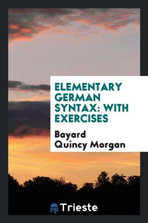 Elementary German Syntax: With Exercises de Bayard Quincy Morgan