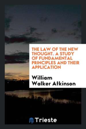 The Law of the New Thought. a Study of Fundamental Principles and Their Application de William Walker Atkinson