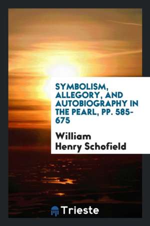 Symbolism, Allegory, and Autobiography in the Pearl, Pp. 585-675 de William Henry Schofield