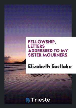 Fellowship, Letters Addressed to My Sister Mourners de Elizabeth Eastlake