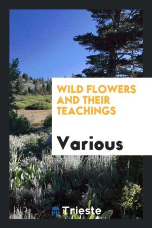 Wild Flowers and Their Teachings de Various