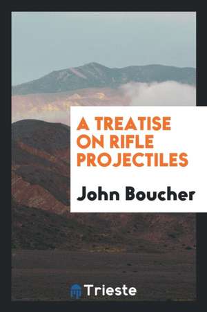 A Treatise on Rifle Projectiles de John Boucher