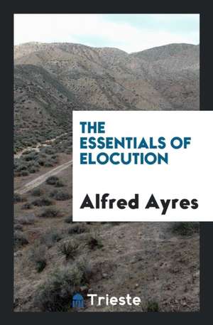 The Essentials of Elocution de Alfred Ayres