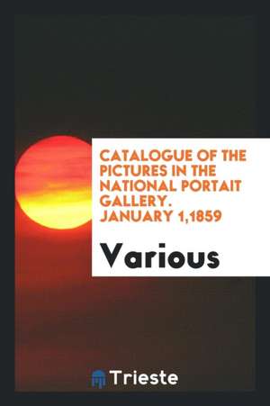 Catalogue of the Pictures in the National Portait Gallery. January 1,1859 de Various