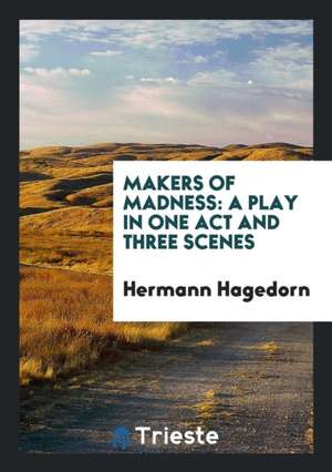 Makers of Madness: A Play in One Act and Three Scenes de Hermann Hagedorn