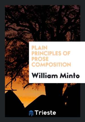 Plain Principles of Prose Composition de William Minto