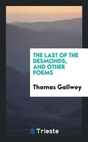 The Last of the Desmonds, and Other Poems de Thomas Gallwey