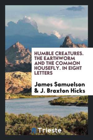 Humble Creatures. the Earthworm and the Common Housefly. in Eight Letters de James Samuelson