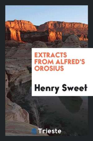 Extracts from Alfred's Orosius, Ed. by H. Sweet de Henry Sweet