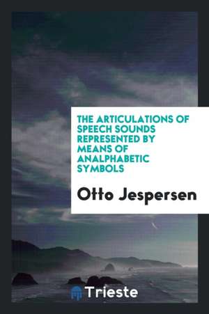 The Articulations of Speech Sounds Represented by Means of Analphabetic Symbols de Otto Jespersen