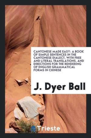 Cantonese Made Easy: A Book of Simple Sentences in the Cantonese Dialect ... de J. Dyer Ball