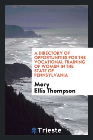 A Directory of Opportunities for the Vocational Training of Women in the State of Pennsylvania de Mary Ellis Thompson