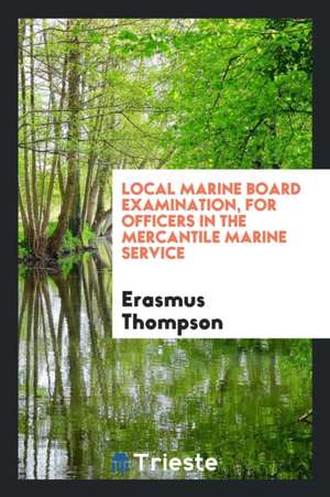 Local Marine Board Examination, for Officers in the Mercantile Marine ... de Erasmus Thompson